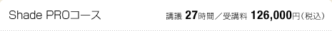 Shade PROコース：講議 27時間／受講料 120,000円（税込）