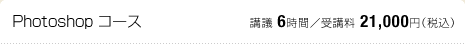 Photoshop コース：講議 6時間／受講料 21,000円（税込）